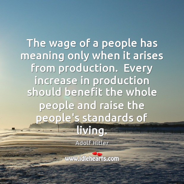 The wage of a people has meaning only when it arises from Adolf Hitler Picture Quote