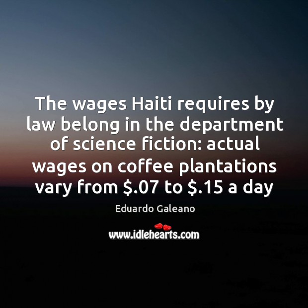 The wages Haiti requires by law belong in the department of science Eduardo Galeano Picture Quote