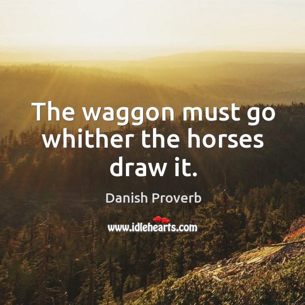 The waggon must go whither the horses draw it. Image
