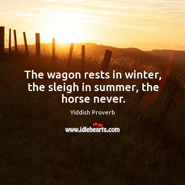 The wagon rests in winter, the sleigh in summer, the horse never. Yiddish Proverbs Image