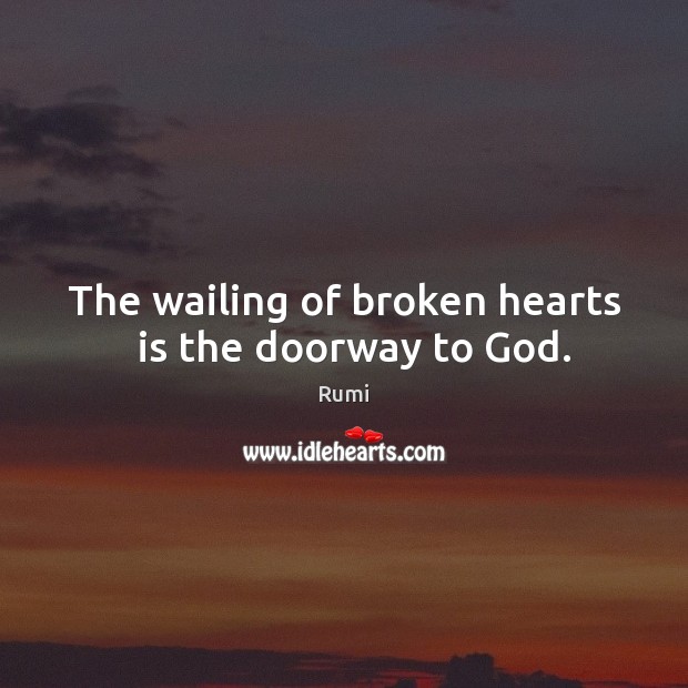 The wailing of broken hearts   is the doorway to God. Image