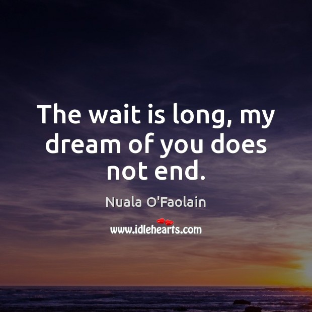 The wait is long, my dream of you does not end. Nuala O’Faolain Picture Quote