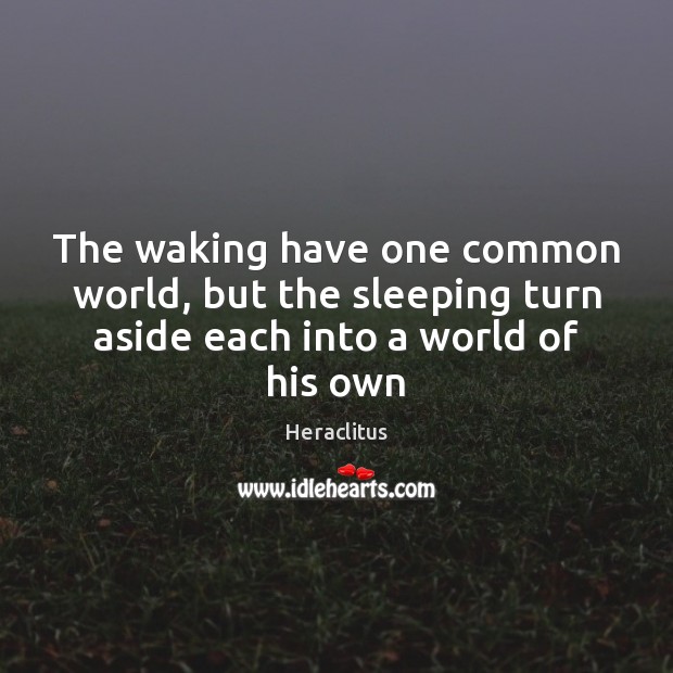 The waking have one common world, but the sleeping turn aside each into a world of his own Image