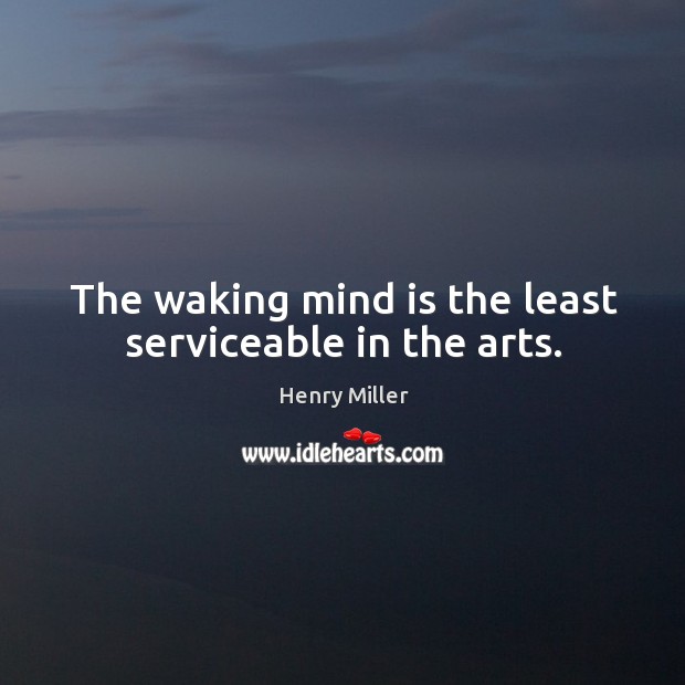 The waking mind is the least serviceable in the arts. Henry Miller Picture Quote