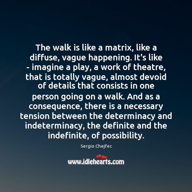 The walk is like a matrix, like a diffuse, vague happening. It’s Sergio Chejfec Picture Quote