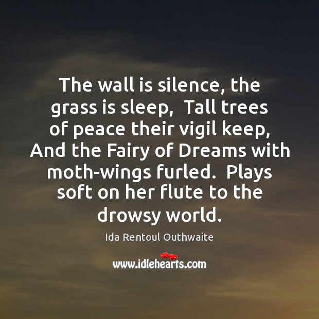The wall is silence, the grass is sleep,  Tall trees of peace Ida Rentoul Outhwaite Picture Quote