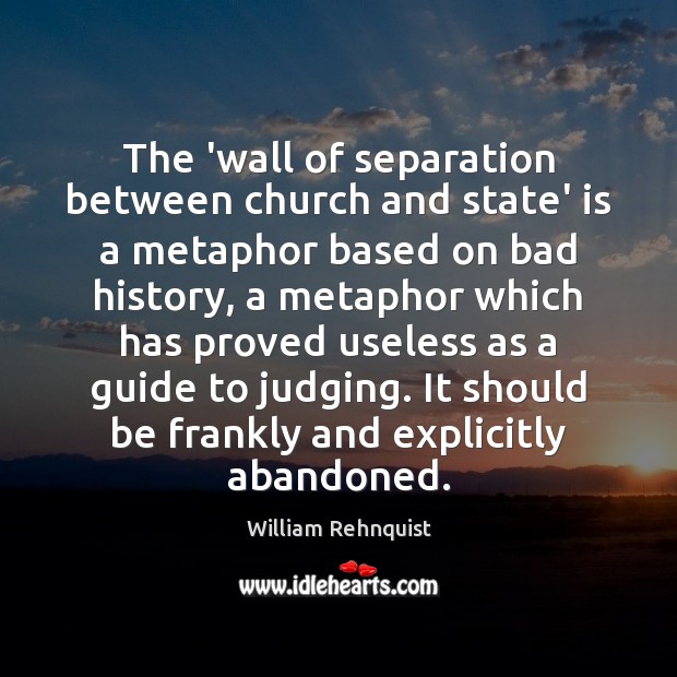The ‘wall of separation between church and state’ is a metaphor based William Rehnquist Picture Quote
