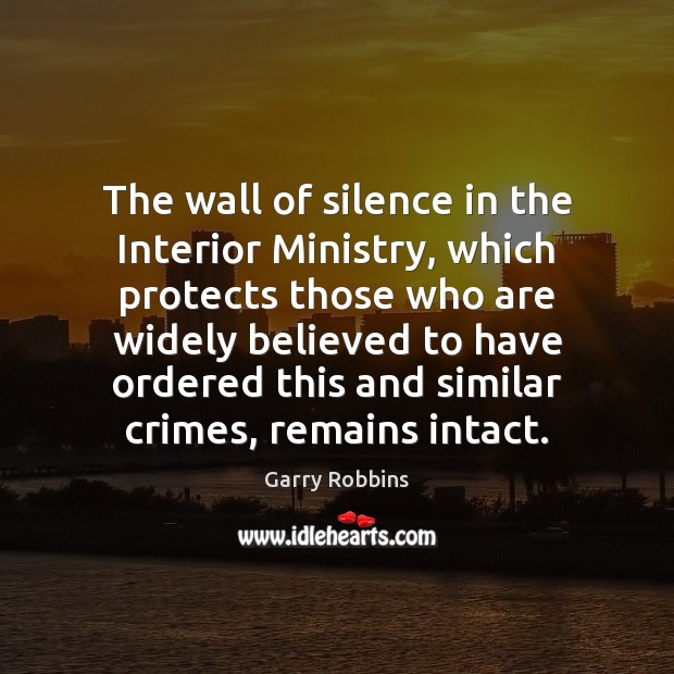 The wall of silence in the Interior Ministry, which protects those who Garry Robbins Picture Quote