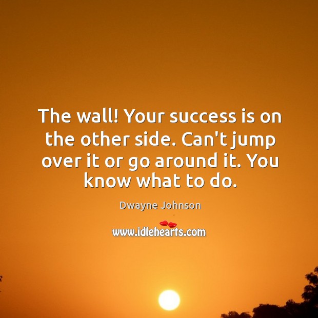 The wall! Your success is on the other side. Can’t jump over Dwayne Johnson Picture Quote