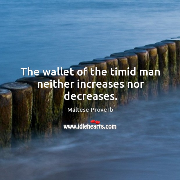 The wallet of the timid man neither increases nor decreases. Maltese Proverbs Image