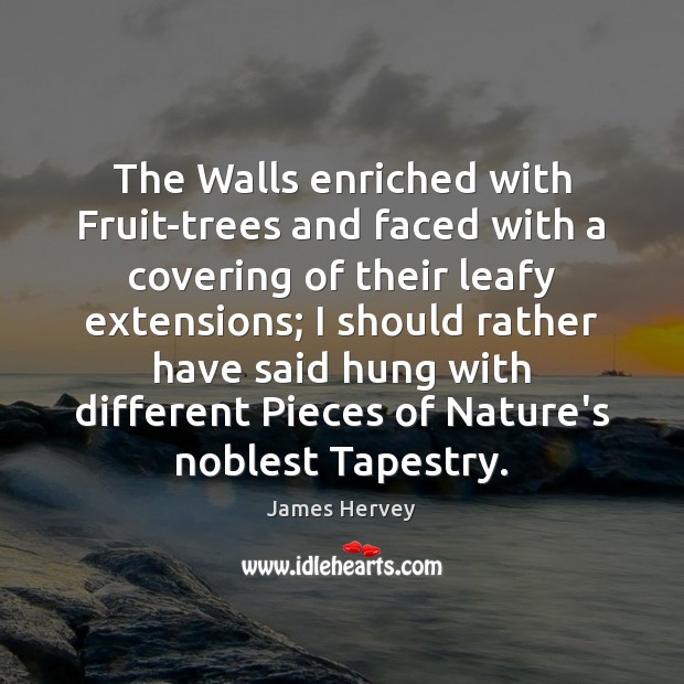 The Walls enriched with Fruit-trees and faced with a covering of their James Hervey Picture Quote