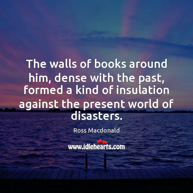 The walls of books around him, dense with the past, formed a Ross Macdonald Picture Quote