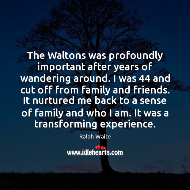 The Waltons was profoundly important after years of wandering around. I was 44 Image