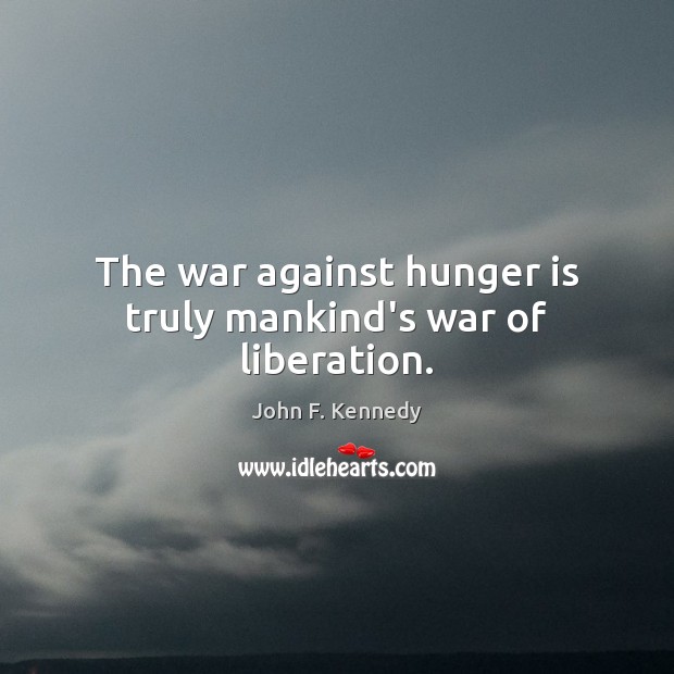 The war against hunger is truly mankind’s war of liberation. John F. Kennedy Picture Quote