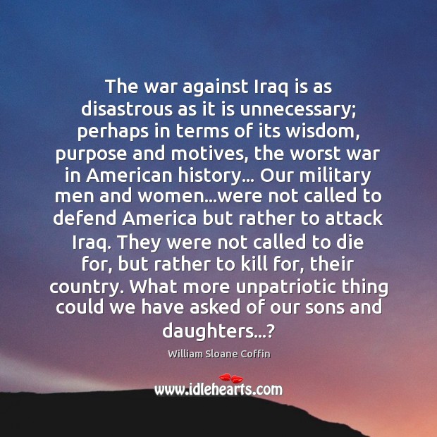The war against Iraq is as disastrous as it is unnecessary; perhaps William Sloane Coffin Picture Quote