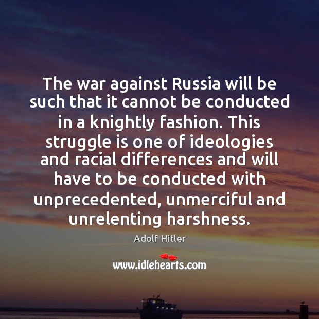 The war against Russia will be such that it cannot be conducted Adolf Hitler Picture Quote