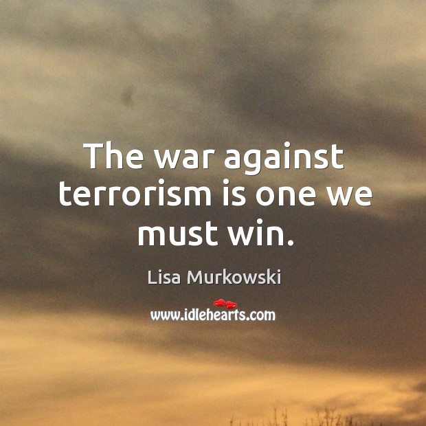 The war against terrorism is one we must win. Lisa Murkowski Picture Quote