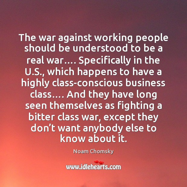 The war against working people should be understood to be a real Noam Chomsky Picture Quote