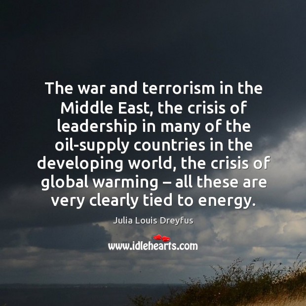 The war and terrorism in the middle east, the crisis of leadership in many of the oil-supply Julia Louis Dreyfus Picture Quote
