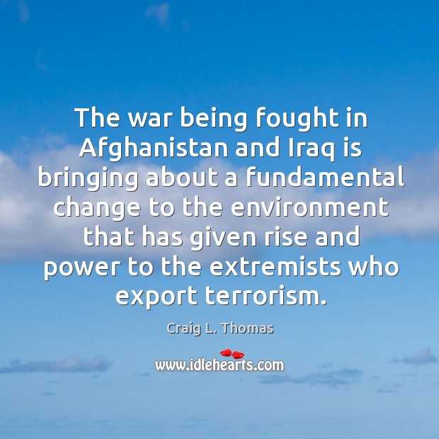The war being fought in afghanistan and iraq is bringing about a fundamental change Craig L. Thomas Picture Quote