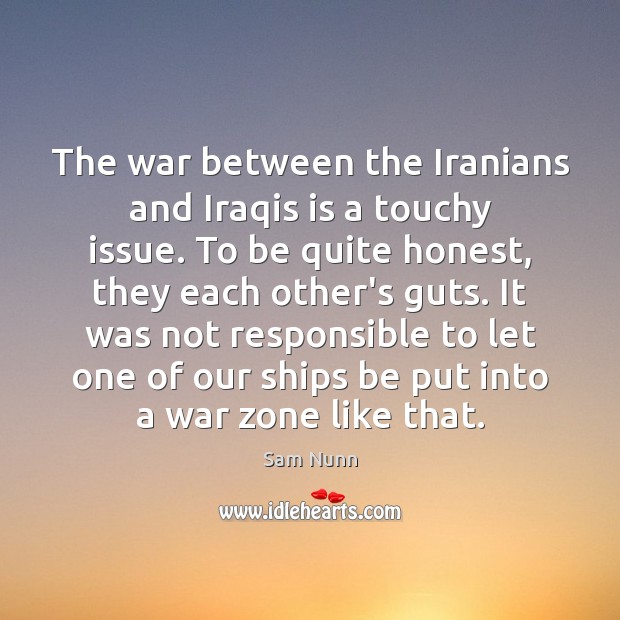 The war between the Iranians and Iraqis is a touchy issue. To Sam Nunn Picture Quote