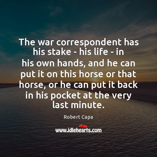 The war correspondent has his stake – his life – in his Robert Capa Picture Quote