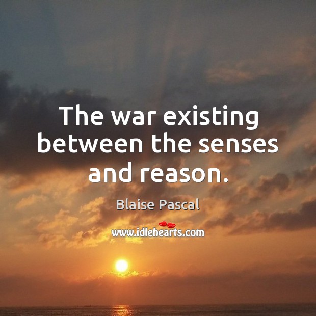 The war existing between the senses and reason. Blaise Pascal Picture Quote