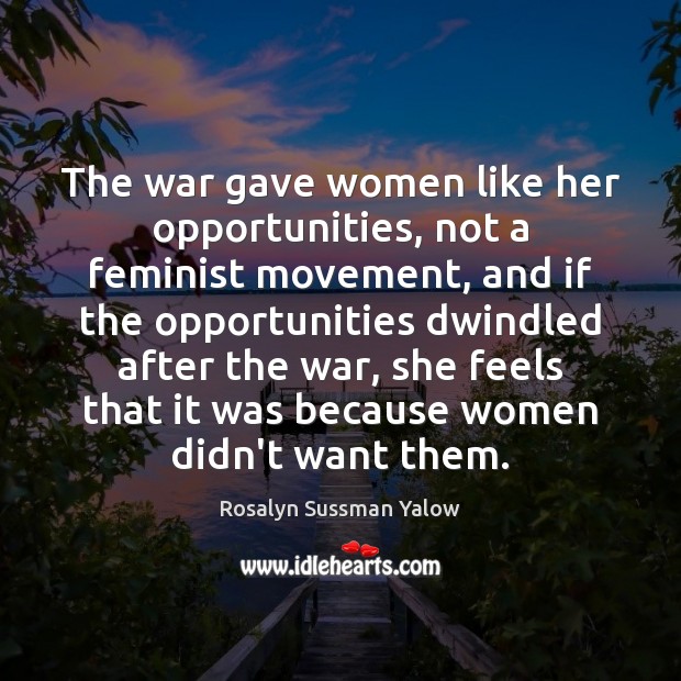 The war gave women like her opportunities, not a feminist movement, and Rosalyn Sussman Yalow Picture Quote