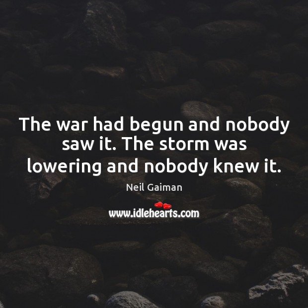 The war had begun and nobody saw it. The storm was lowering and nobody knew it. 