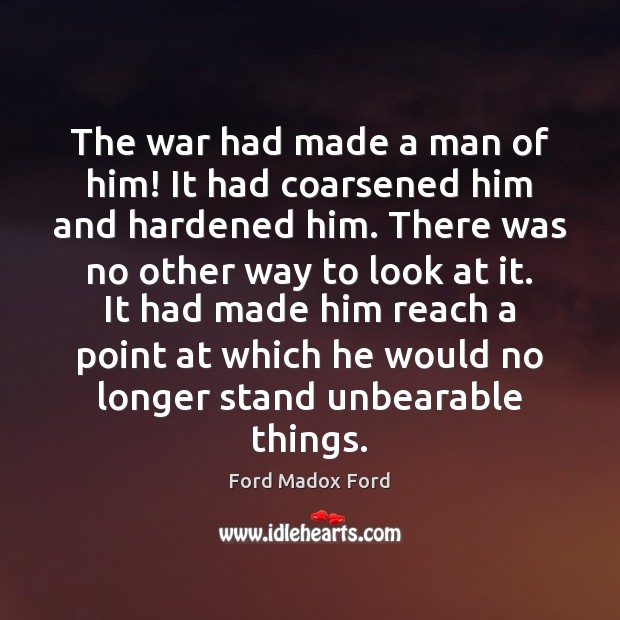 The war had made a man of him! It had coarsened him Ford Madox Ford Picture Quote
