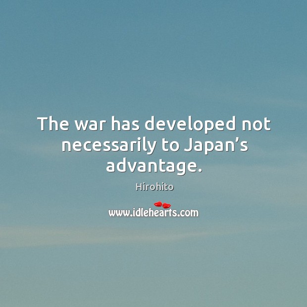 The war has developed not necessarily to japan’s advantage. Hirohito Picture Quote