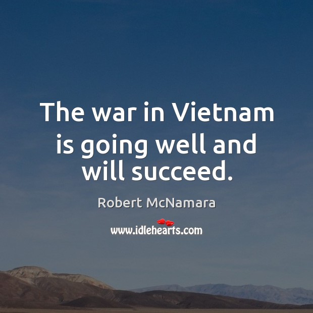 The war in Vietnam is going well and will succeed. Robert McNamara Picture Quote