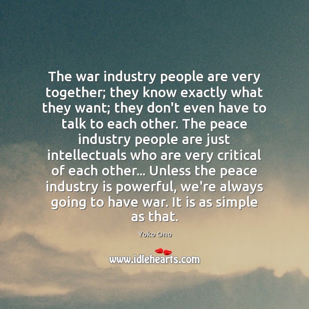 The war industry people are very together; they know exactly what they Yoko Ono Picture Quote