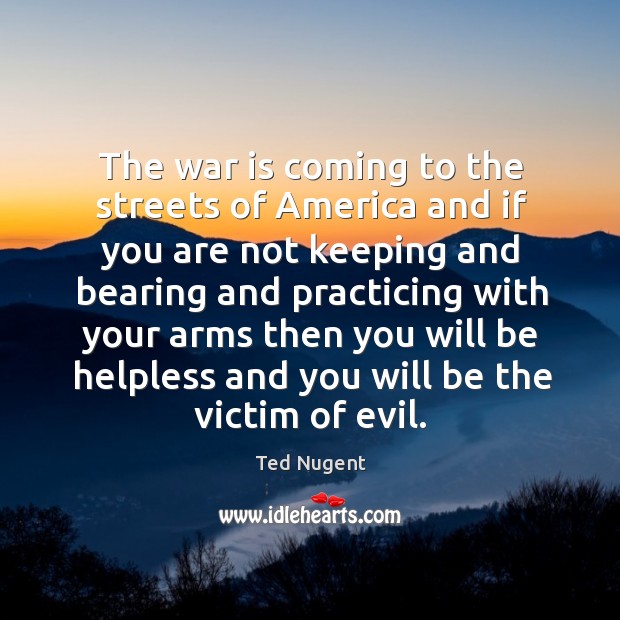 The war is coming to the streets of america and if you are not keeping and bearing Ted Nugent Picture Quote