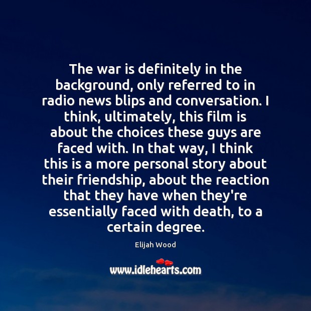 The war is definitely in the background, only referred to in radio Elijah Wood Picture Quote
