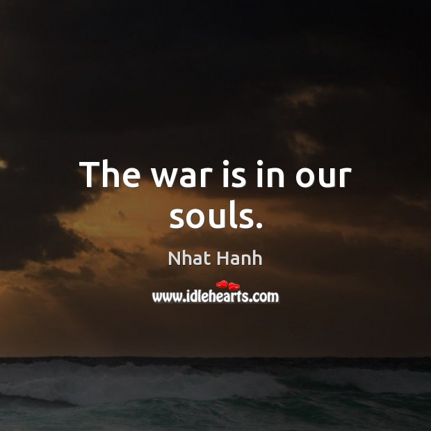 The war is in our souls. Nhat Hanh Picture Quote