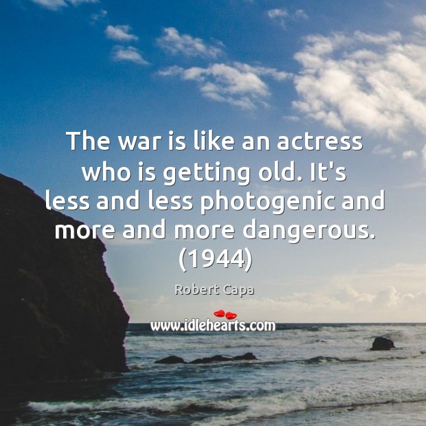The war is like an actress who is getting old. It’s less Robert Capa Picture Quote