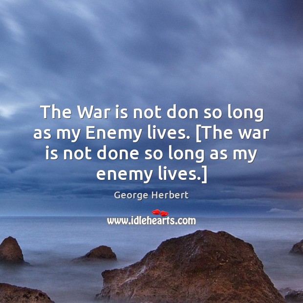 The War is not don so long as my Enemy lives. [The George Herbert Picture Quote