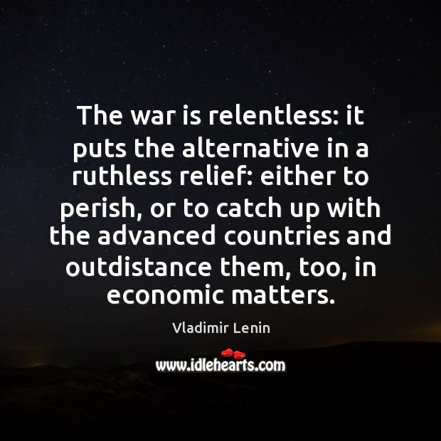The war is relentless: it puts the alternative in a ruthless relief: War Quotes Image