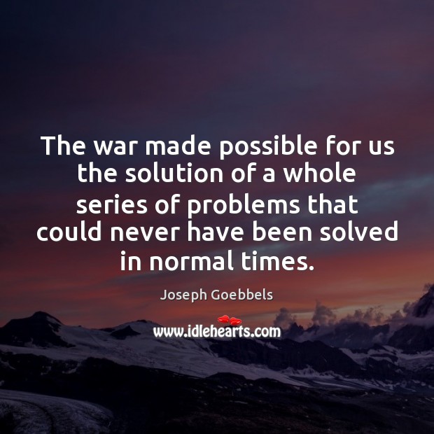 The war made possible for us the solution of a whole series Joseph Goebbels Picture Quote