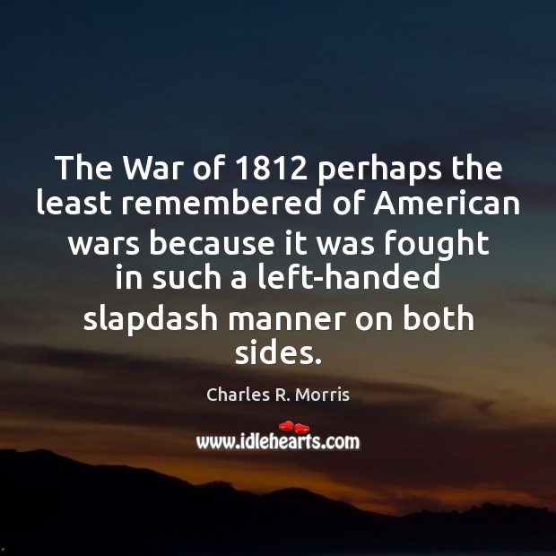 The War of 1812 perhaps the least remembered of American wars because it Charles R. Morris Picture Quote