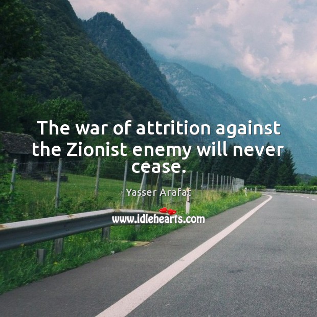 The war of attrition against the Zionist enemy will never cease. Yasser Arafat Picture Quote