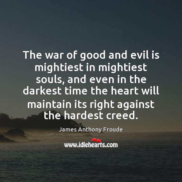 The war of good and evil is mightiest in mightiest souls, and James Anthony Froude Picture Quote