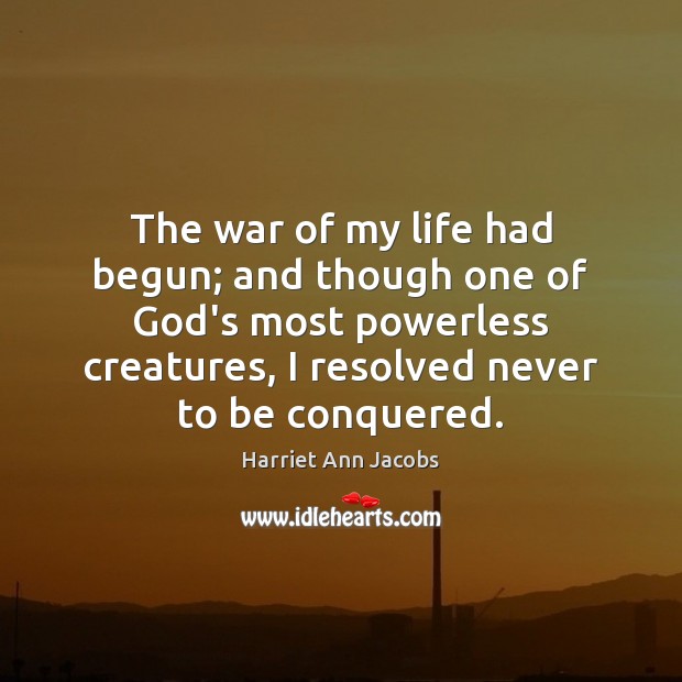 The war of my life had begun; and though one of God’s Harriet Ann Jacobs Picture Quote