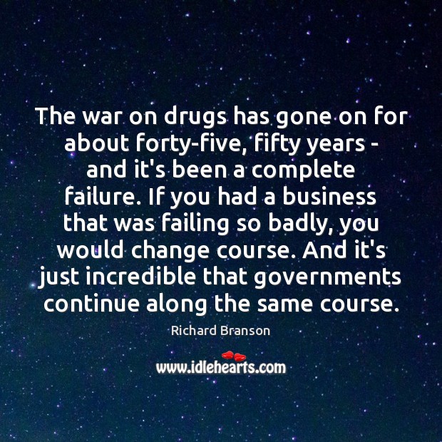 The war on drugs has gone on for about forty-five, fifty years 