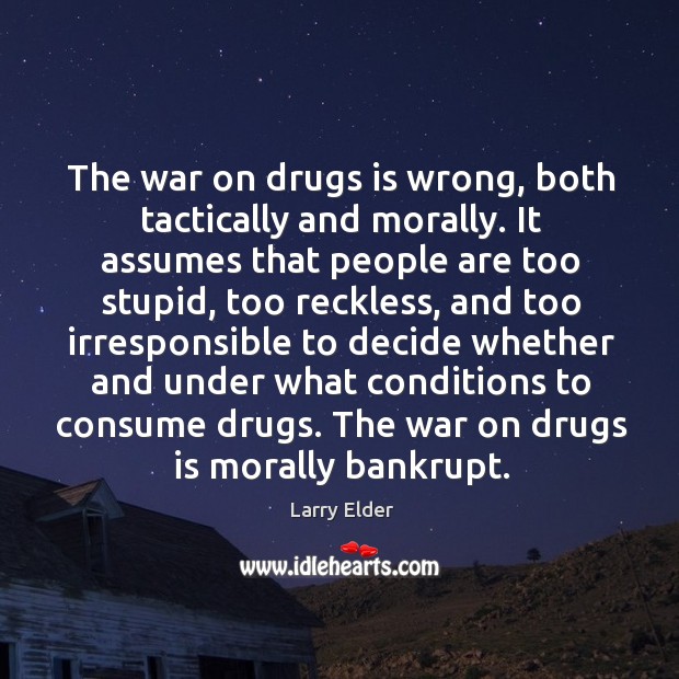 The war on drugs is wrong, both tactically and morally. It assumes that people are too stupid Larry Elder Picture Quote