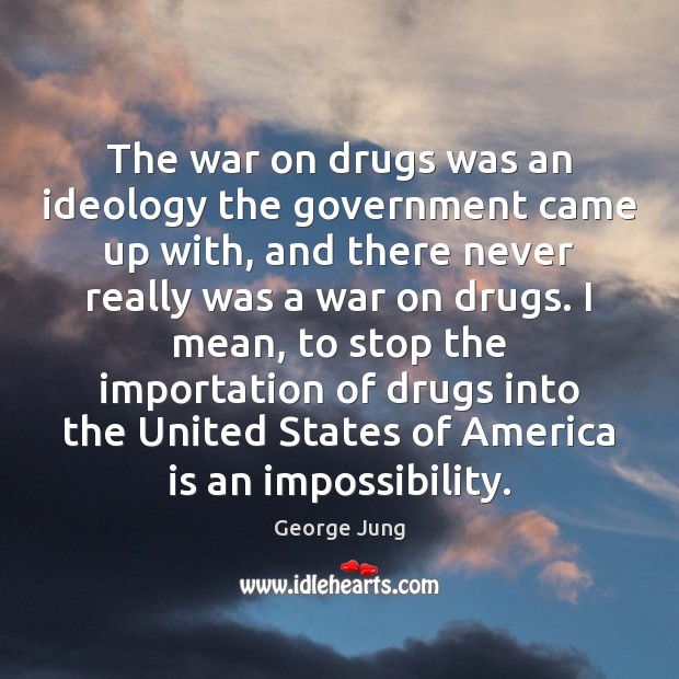 The war on drugs was an ideology the government came up with, George Jung Picture Quote