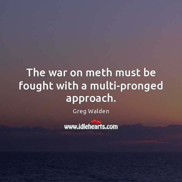 The war on meth must be fought with a multi-pronged approach. Greg Walden Picture Quote