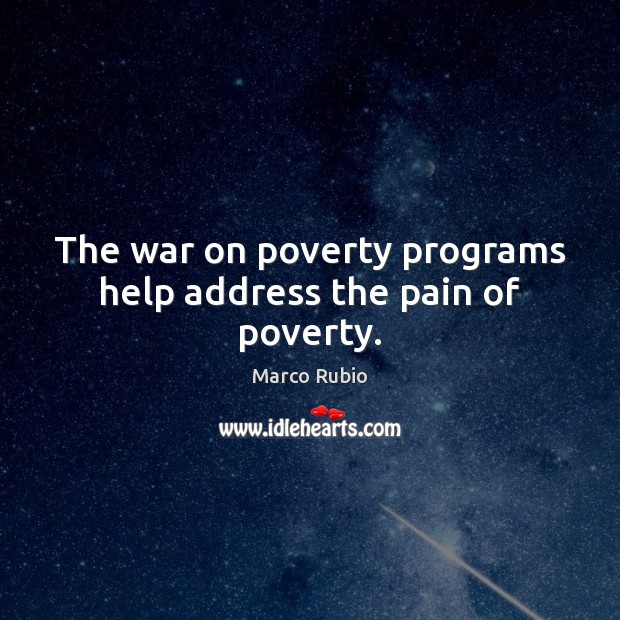 The war on poverty programs help address the pain of poverty. Marco Rubio Picture Quote