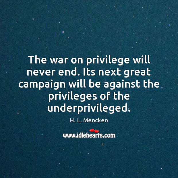 The war on privilege will never end. Its next great campaign will H. L. Mencken Picture Quote